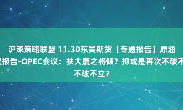 沪深策略联盟 11.30东吴期货【专题报告】原油展望报告-OPEC会议：扶大厦之将倾？抑或是再次不破不立？