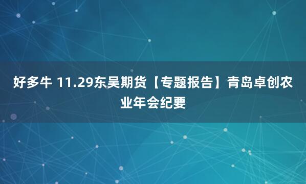 好多牛 11.29东吴期货【专题报告】青岛卓创农业年会纪要
