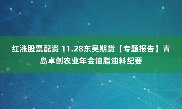 红涨股票配资 11.28东吴期货【专题报告】青岛卓创农业年会油脂油料纪要