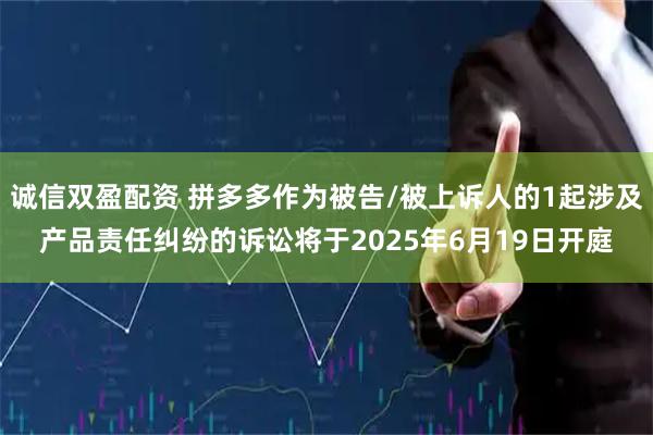 诚信双盈配资 拼多多作为被告/被上诉人的1起涉及产品责任纠纷的诉讼将于2025年6月19日开庭