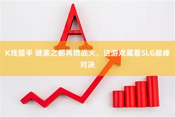 K线猎手 健美之都再燃战火，这游戏藏着SLG巅峰对决