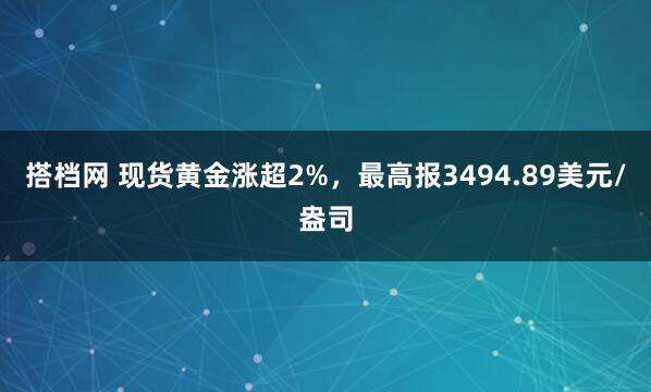 搭档网 现货黄金涨超2%，最高报3494.89美元/盎司