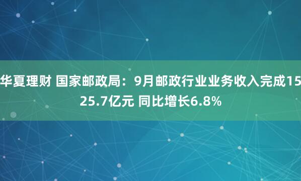 华夏理财 国家邮政局:9月邮政行业业务收入完成1525.7亿元 同比增长6.8%