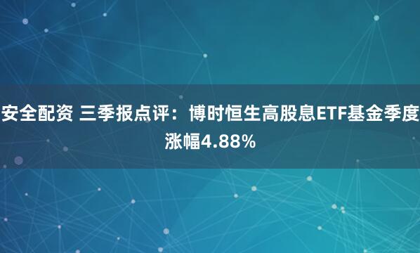 安全配资 三季报点评:博时恒生高股息ETF基金季度涨幅4.88%
