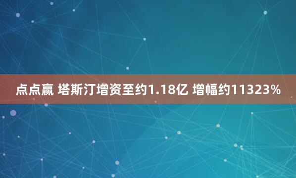 点点赢 塔斯汀增资至约1.18亿 增幅约11323%