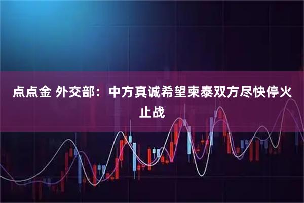 点点金 外交部:中方真诚希望柬泰双方尽快停火止战