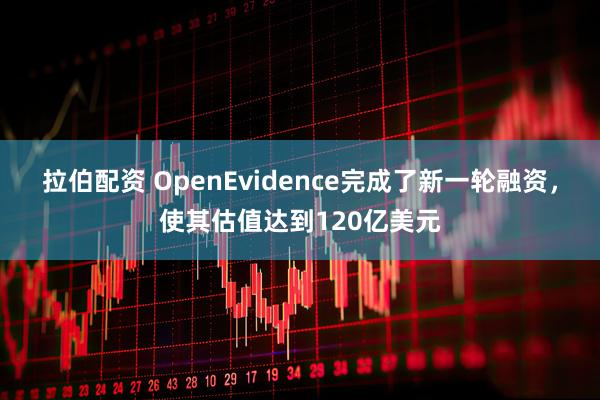 拉伯配资 OpenEvidence完成了新一轮融资，使其估值达到120亿美元