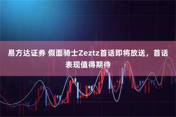 易方达证券 假面骑士Zeztz首话即将放送，首话表现值得期待