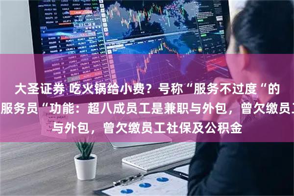 大圣证券 吃火锅给小费？号称“服务不过度“的巴奴要推“打赏服务员“功能：超八成员工是兼职与外包，曾欠缴员工社保及公积金