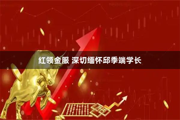 红领金服 深切缅怀邱季端学长